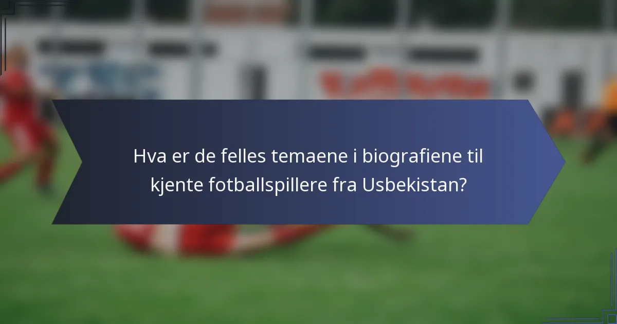 Hva er de felles temaene i biografiene til kjente fotballspillere fra Usbekistan?