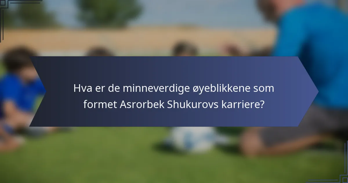 Hva er de minneverdige øyeblikkene som formet Asrorbek Shukurovs karriere?