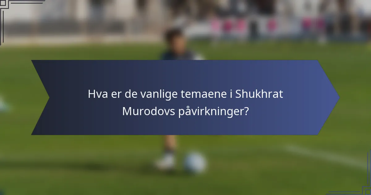 Hva er de vanlige temaene i Shukhrat Murodovs påvirkninger?