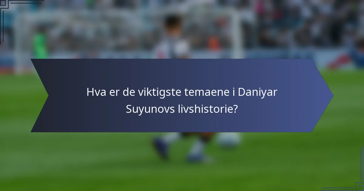 Hva er de viktigste temaene i Daniyar Suyunovs livshistorie?