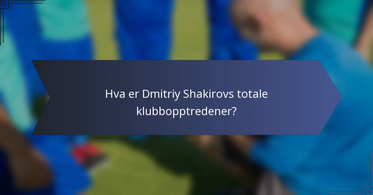 Hva er Dmitriy Shakirovs totale klubbopptredener?