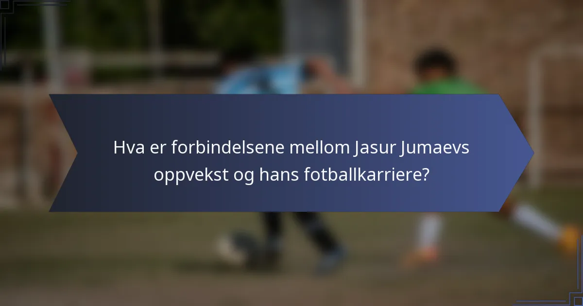 Hva er forbindelsene mellom Jasur Jumaevs oppvekst og hans fotballkarriere?