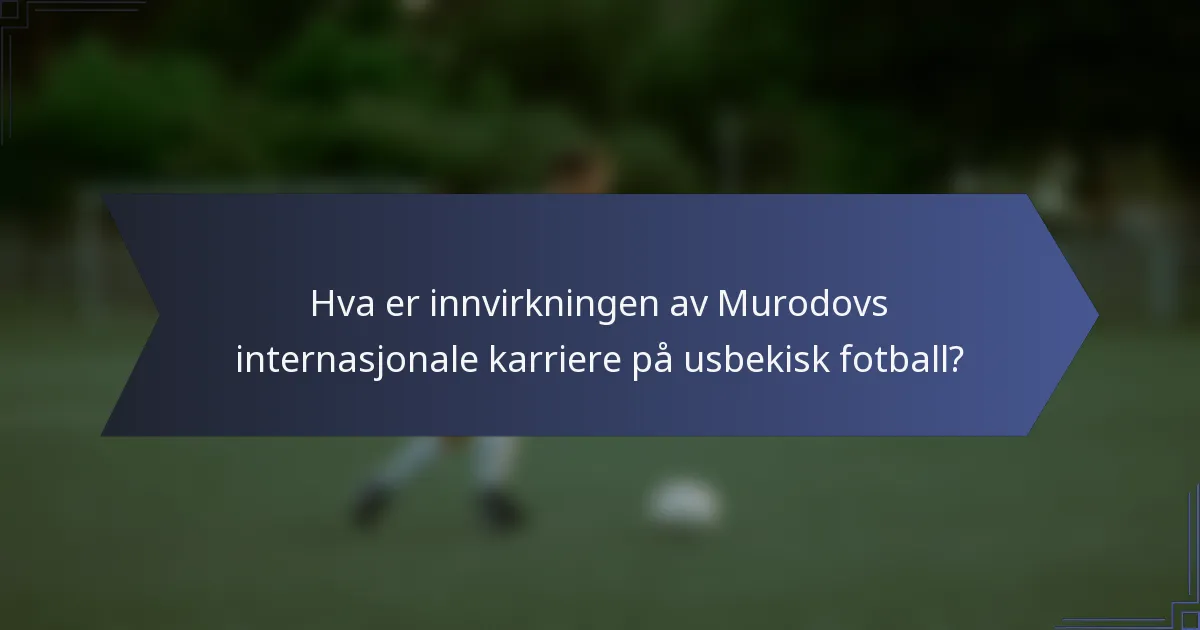 Hva er innvirkningen av Murodovs internasjonale karriere på usbekisk fotball?