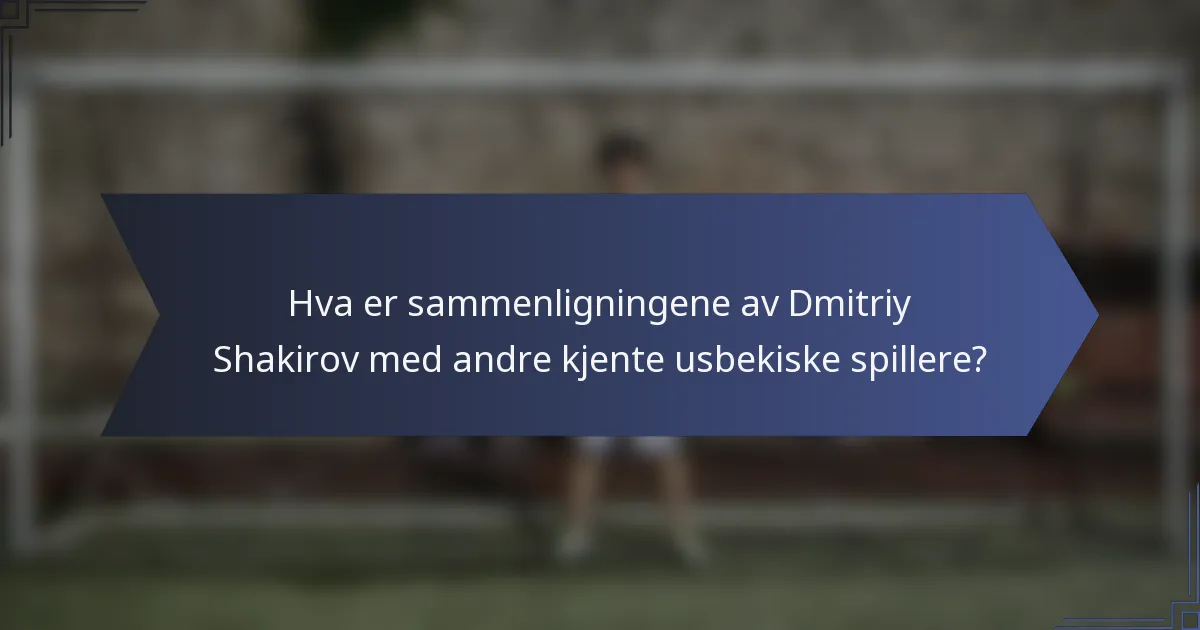 Hva er sammenligningene av Dmitriy Shakirov med andre kjente usbekiske spillere?