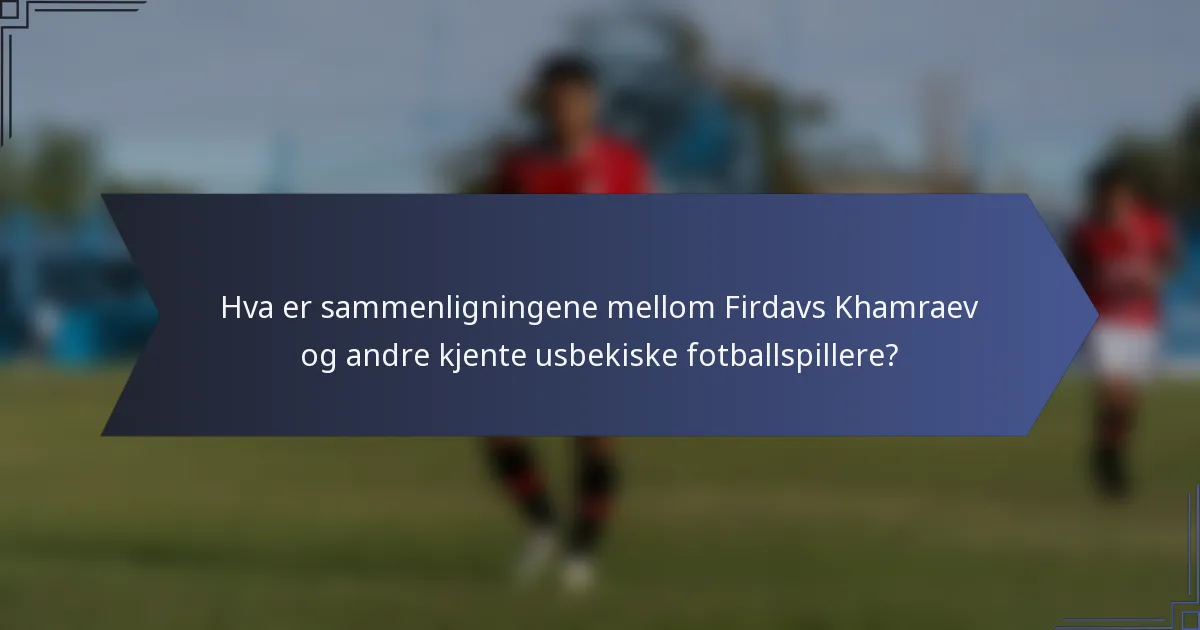 Hva er sammenligningene mellom Firdavs Khamraev og andre kjente usbekiske fotballspillere?