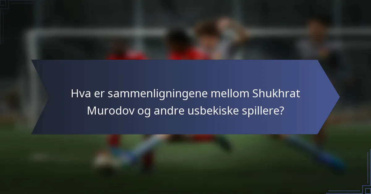 Hva er sammenligningene mellom Shukhrat Murodov og andre usbekiske spillere?