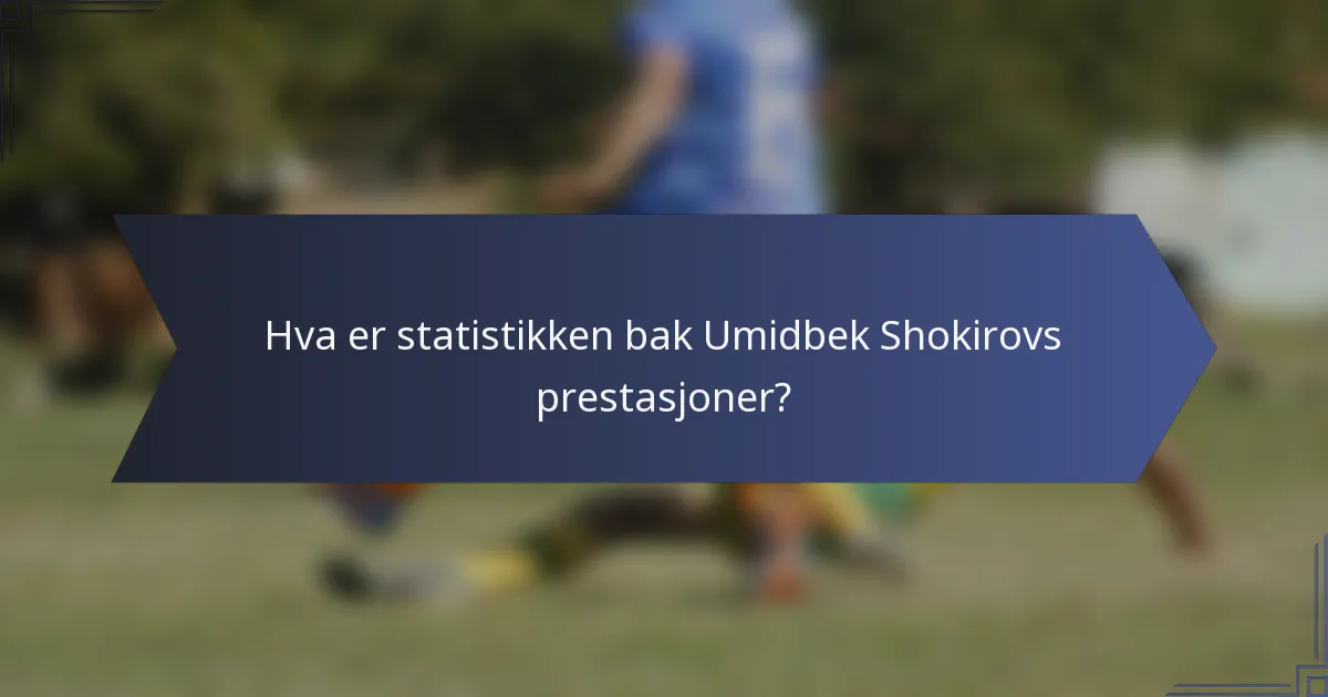 Hva er statistikken bak Umidbek Shokirovs prestasjoner?