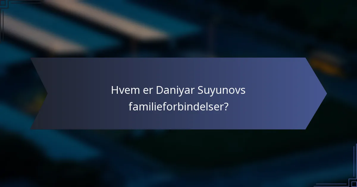 Hvem er Daniyar Suyunovs familieforbindelser?