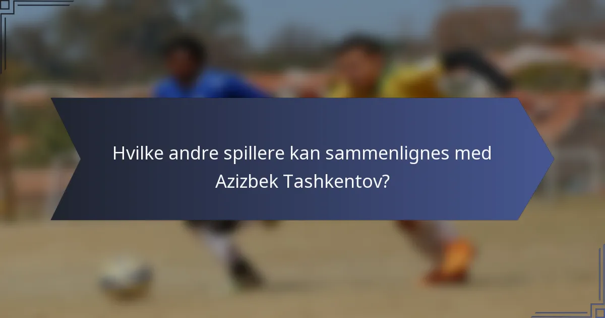 Hvilke andre spillere kan sammenlignes med Azizbek Tashkentov?