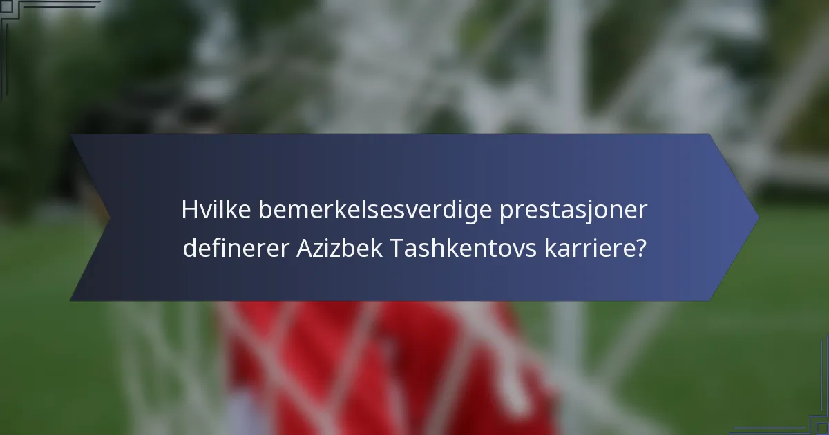 Hvilke bemerkelsesverdige prestasjoner definerer Azizbek Tashkentovs karriere?