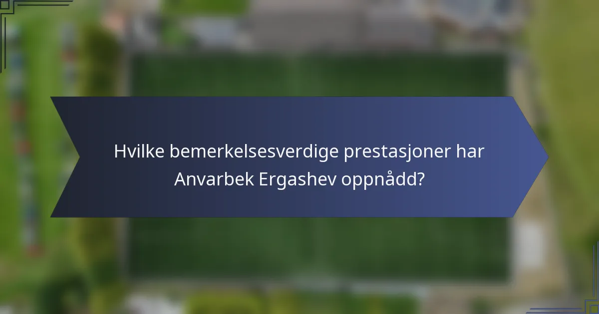 Hvilke bemerkelsesverdige prestasjoner har Anvarbek Ergashev oppnådd?