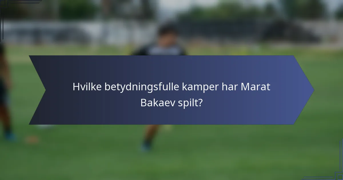 Hvilke betydningsfulle kamper har Marat Bakaev spilt?