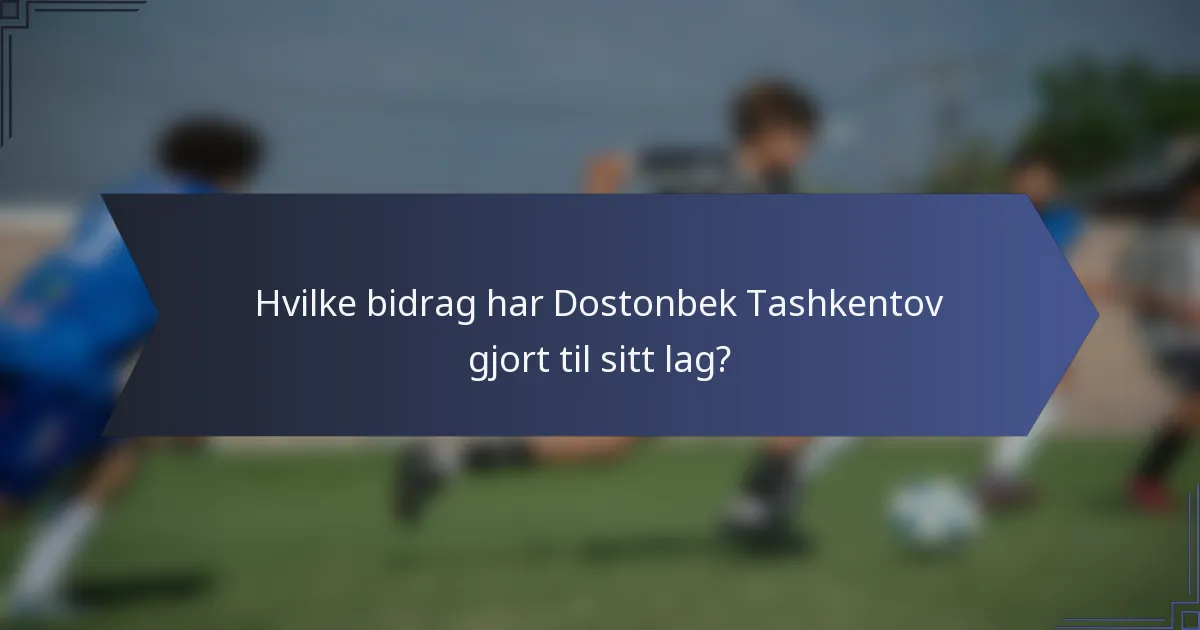 Hvilke bidrag har Dostonbek Tashkentov gjort til sitt lag?