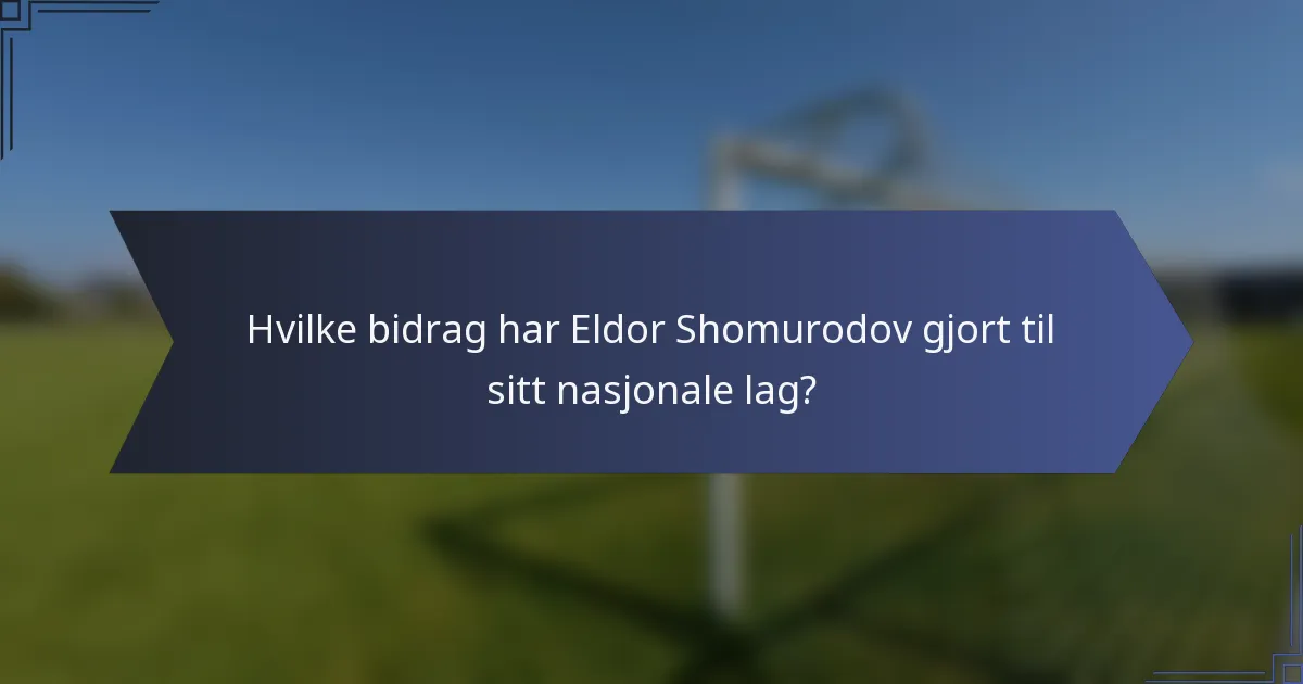 Hvilke bidrag har Eldor Shomurodov gjort til sitt nasjonale lag?