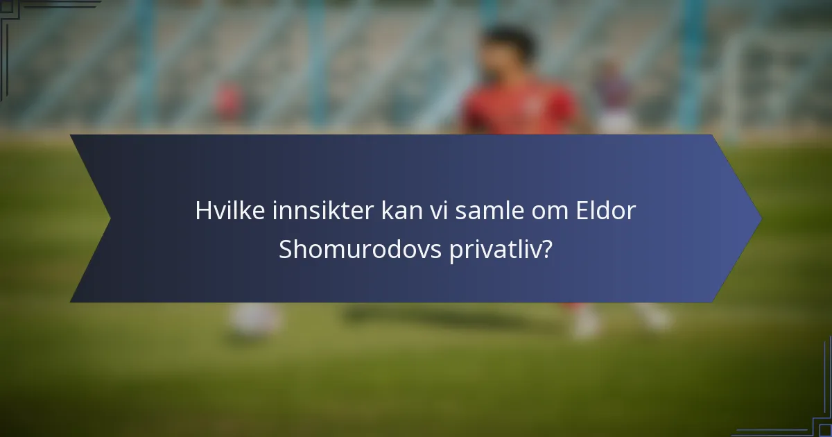 Hvilke innsikter kan vi samle om Eldor Shomurodovs privatliv?