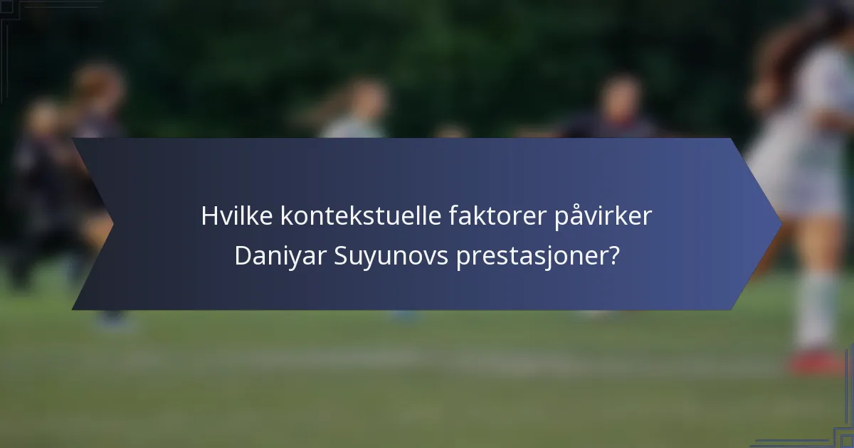Hvilke kontekstuelle faktorer påvirker Daniyar Suyunovs prestasjoner?
