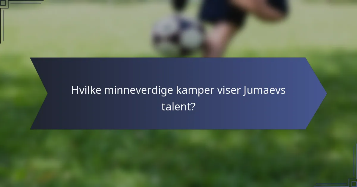 Hvilke minneverdige kamper viser Jumaevs talent?