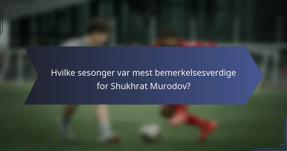 Hvilke sesonger var mest bemerkelsesverdige for Shukhrat Murodov?