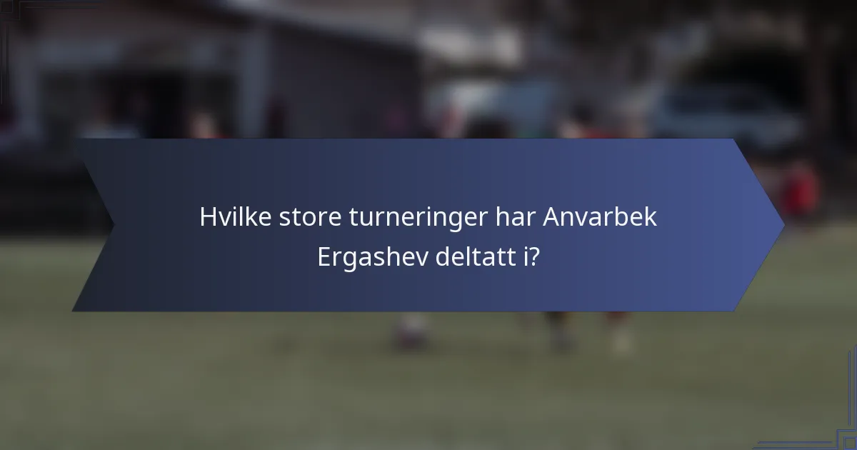 Hvilke store turneringer har Anvarbek Ergashev deltatt i?
