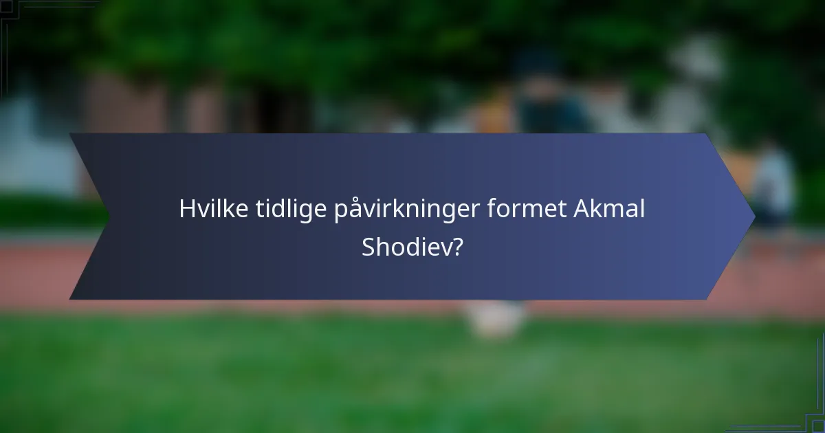 Hvilke tidlige påvirkninger formet Akmal Shodiev?