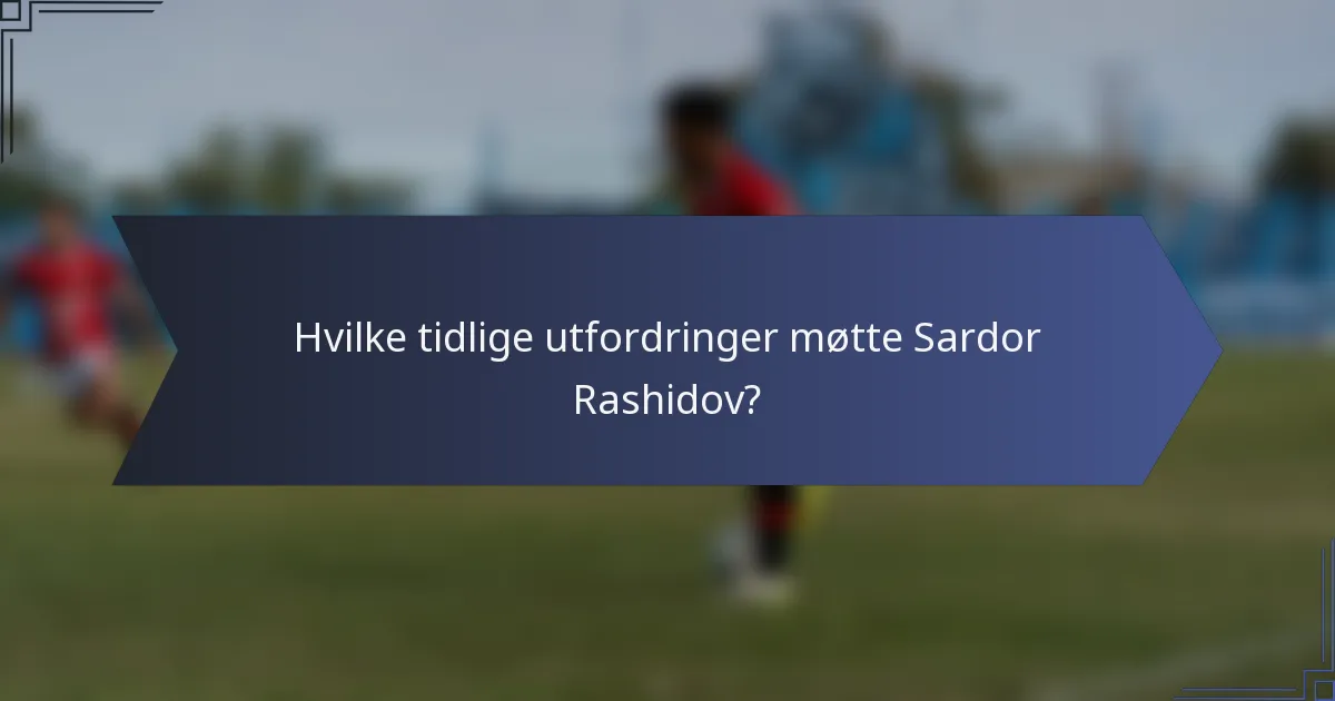 Hvilke tidlige utfordringer møtte Sardor Rashidov?