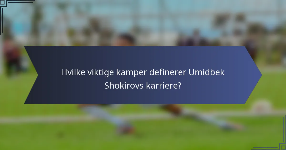 Hvilke viktige kamper definerer Umidbek Shokirovs karriere?
