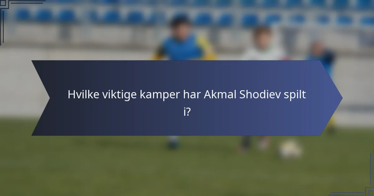 Hvilke viktige kamper har Akmal Shodiev spilt i?