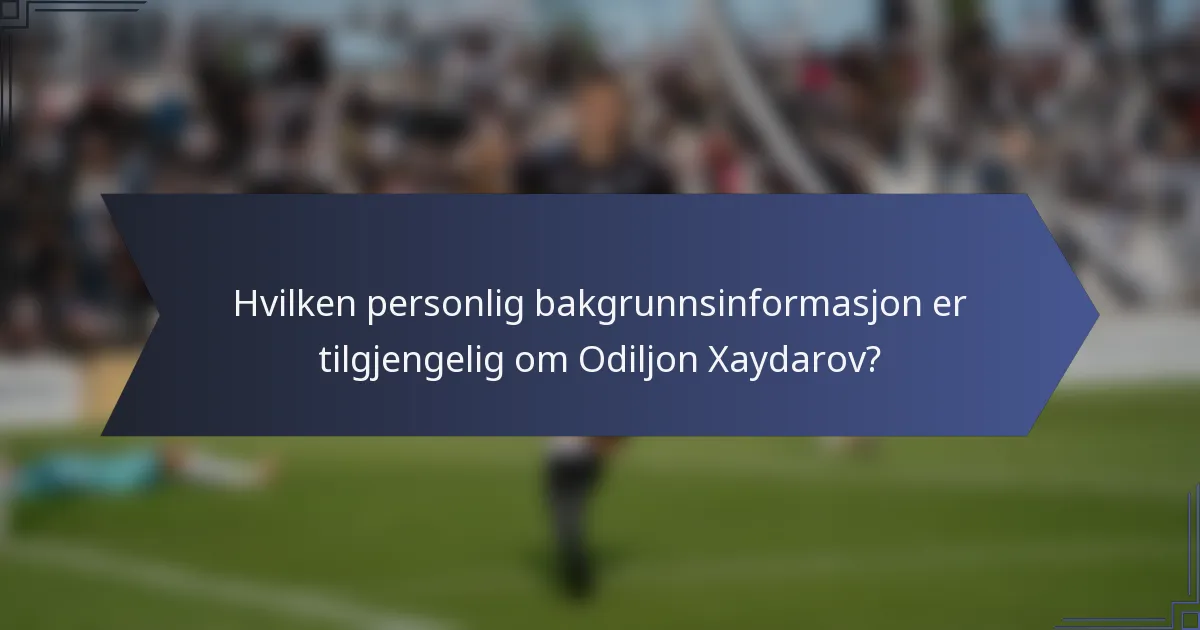 Hvilken personlig bakgrunnsinformasjon er tilgjengelig om Odiljon Xaydarov?