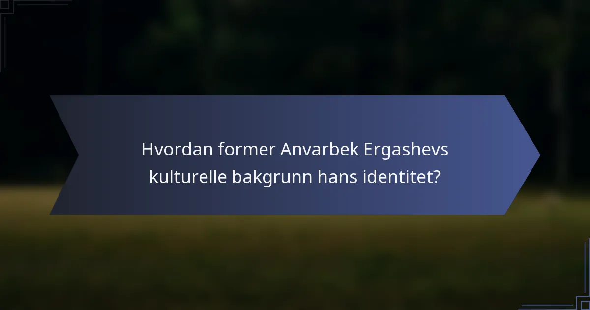 Hvordan former Anvarbek Ergashevs kulturelle bakgrunn hans identitet?
