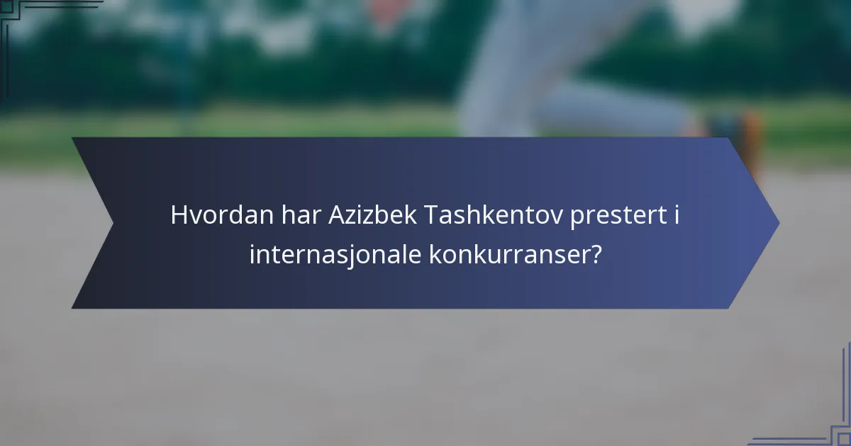Hvordan har Azizbek Tashkentov prestert i internasjonale konkurranser?
