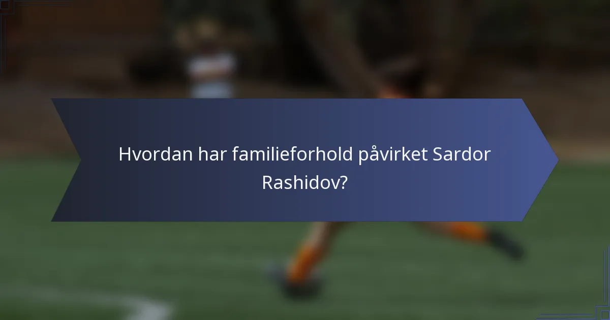 Hvordan har familieforhold påvirket Sardor Rashidov?