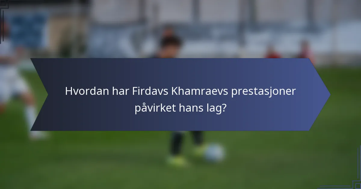 Hvordan har Firdavs Khamraevs prestasjoner påvirket hans lag?
