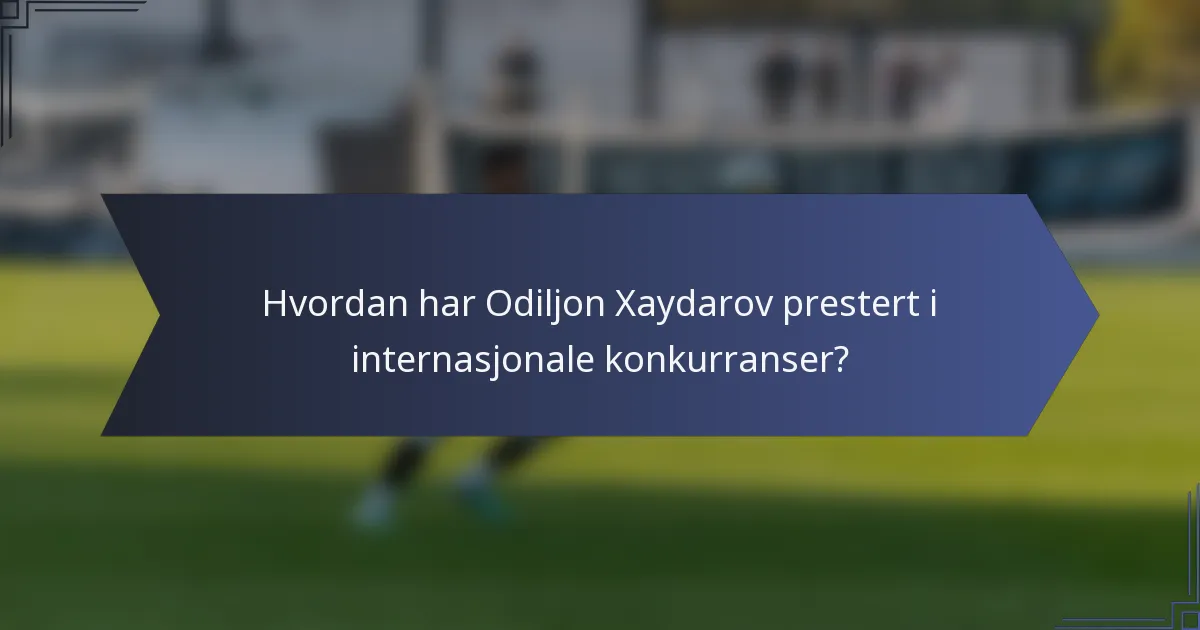 Hvordan har Odiljon Xaydarov prestert i internasjonale konkurranser?