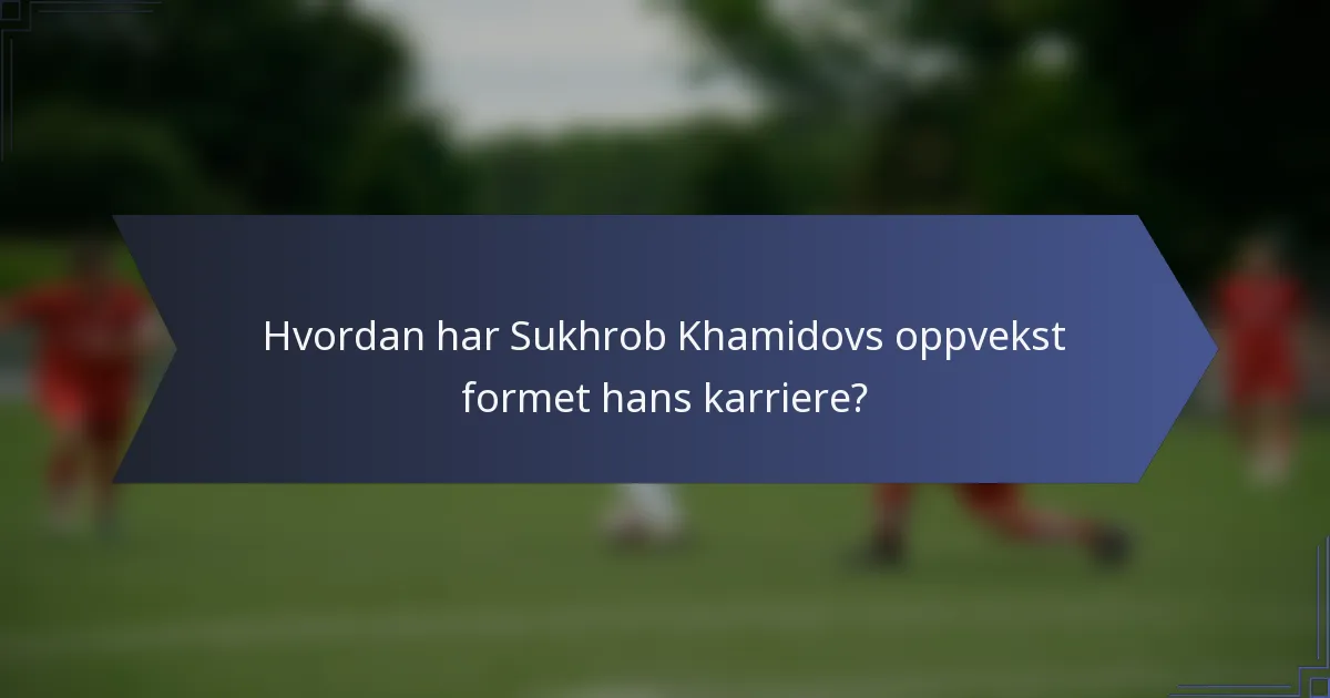 Hvordan har Sukhrob Khamidovs oppvekst formet hans karriere?
