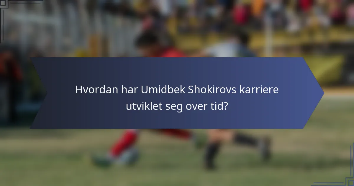 Hvordan har Umidbek Shokirovs karriere utviklet seg over tid?