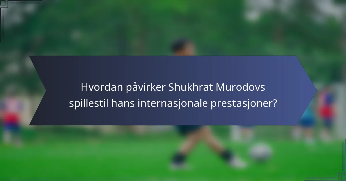 Hvordan påvirker Shukhrat Murodovs spillestil hans internasjonale prestasjoner?