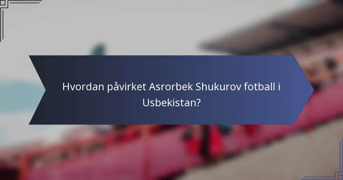 Hvordan påvirket Asrorbek Shukurov fotball i Usbekistan?