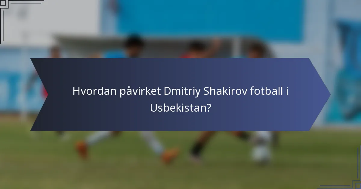 Hvordan påvirket Dmitriy Shakirov fotball i Usbekistan?