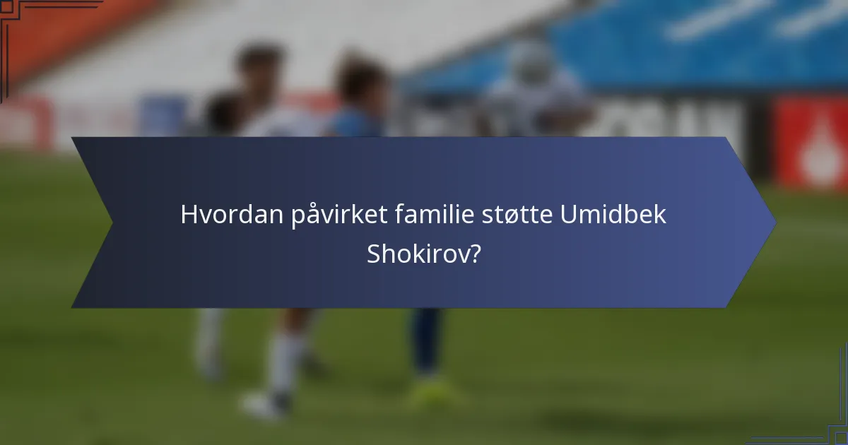 Hvordan påvirket familie støtte Umidbek Shokirov?