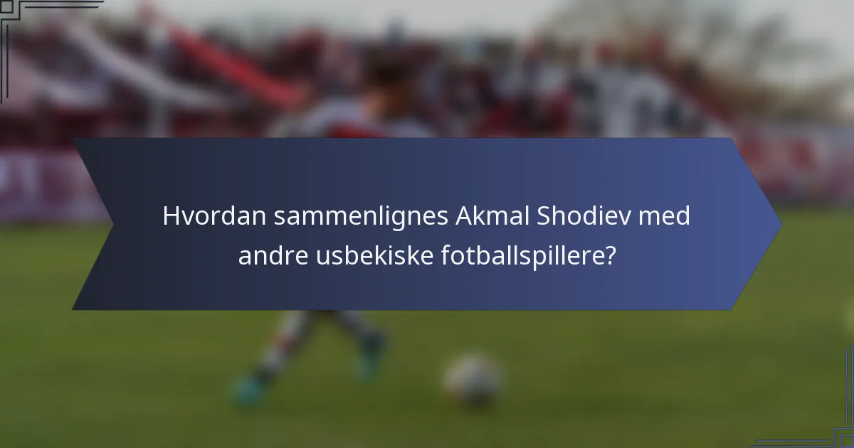Hvordan sammenlignes Akmal Shodiev med andre usbekiske fotballspillere?