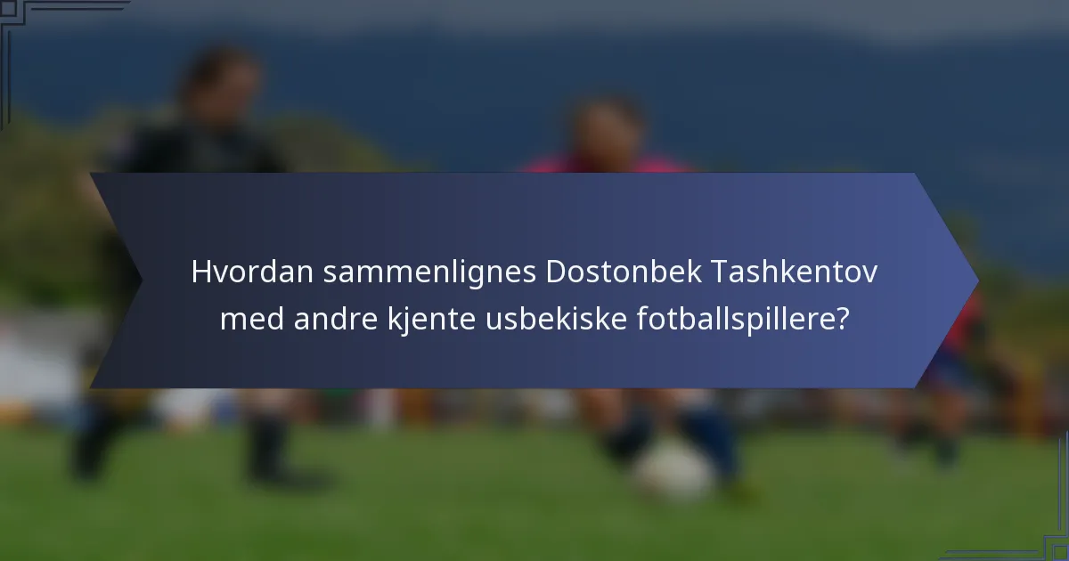 Hvordan sammenlignes Dostonbek Tashkentov med andre kjente usbekiske fotballspillere?