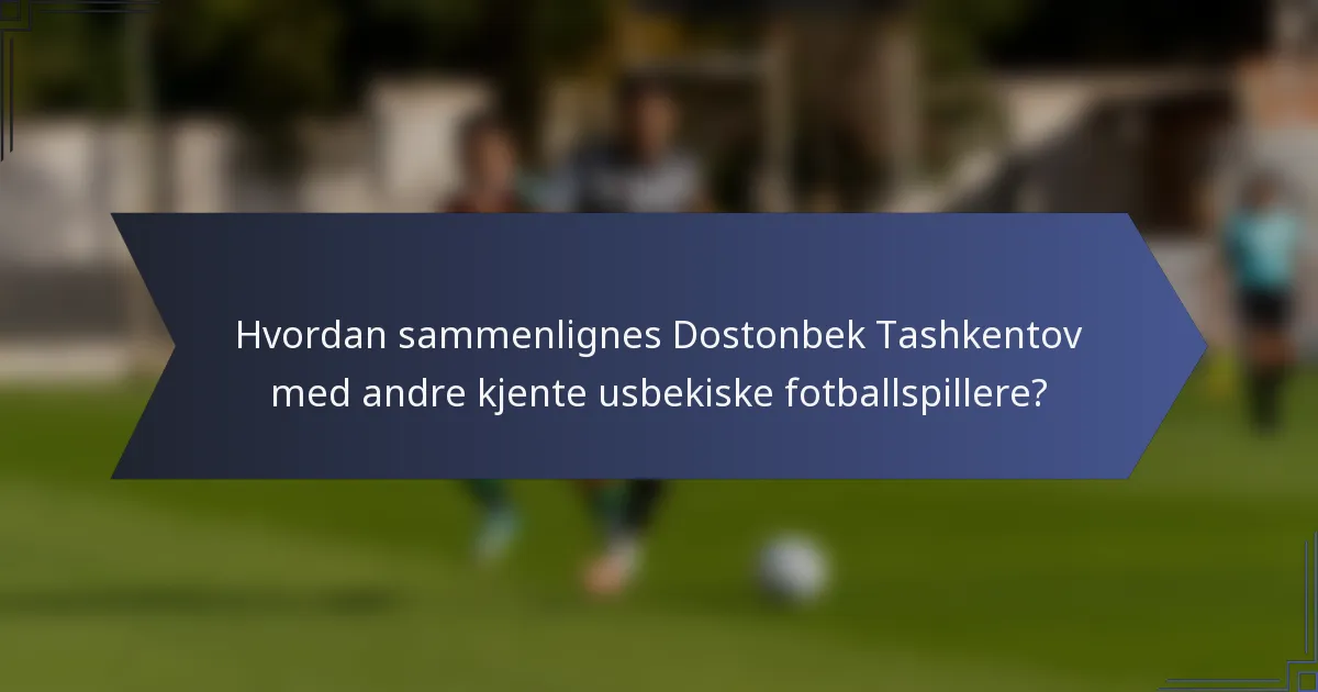 Hvordan sammenlignes Dostonbek Tashkentov med andre kjente usbekiske fotballspillere?