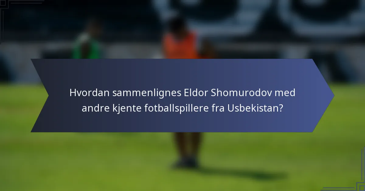 Hvordan sammenlignes Eldor Shomurodov med andre kjente fotballspillere fra Usbekistan?