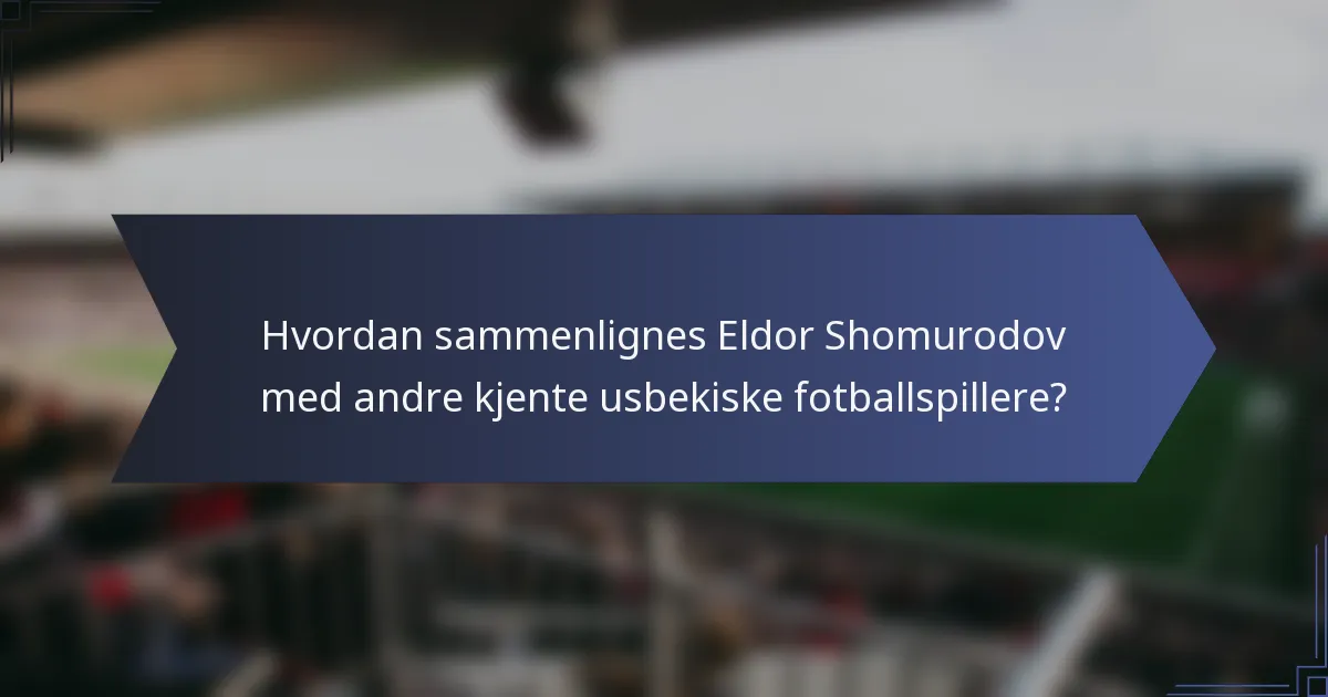 Hvordan sammenlignes Eldor Shomurodov med andre kjente usbekiske fotballspillere?