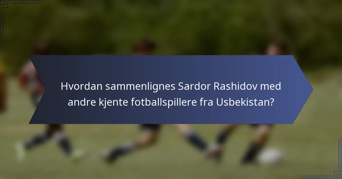 Hvordan sammenlignes Sardor Rashidov med andre kjente fotballspillere fra Usbekistan?